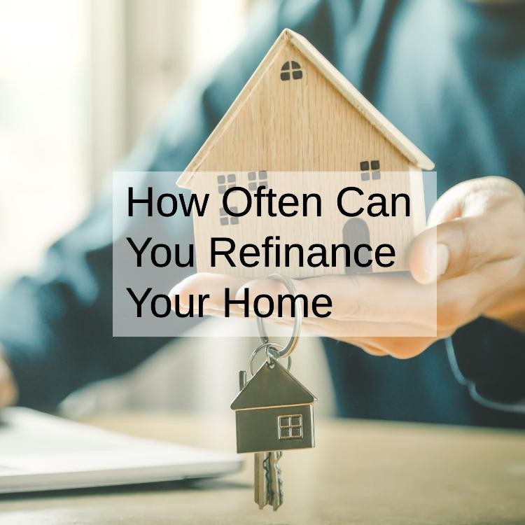 How Often Can You Refinance Your Home?